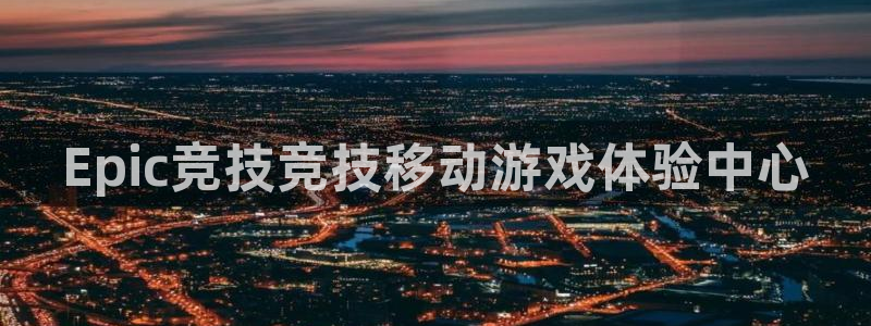 蓝图娱乐官网子寓意：Epic竞技竞技移动游戏体验中心