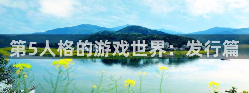 广东蓝图娱乐官网：第5人格的游戏世界：发行篇